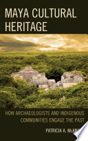 Maya cultural heritage : how archaeologists and indigenous communities engage the past / Patricia A. McAnany.