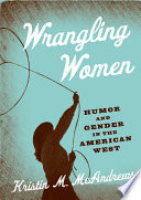 Wrangling women : humor and gender in the American west / Kristin M. McAndrews.