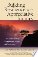 Building resilience with appreciative inquiry : a leadership journey through hope, despair, and forgiveness /