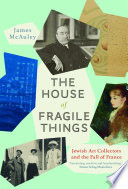 The house of fragile things : Jewish art collectors and the fall of France / James McAuley.