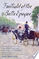 Twilight of the Belle Epoque : the Paris of Picasso, Stravinsky, Proust, Renault, Marie Curie, Gertrude Stein, and their friends through the Great War / Mary McAuliffe.