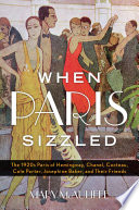 When Paris sizzled : the 1920s Paris of Hemingway, Chanel, Cocteau, Cole Porter, Josephine Baker, and their friends / Mary McAuliffe.