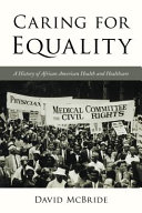Caring for equality : a history of African American health and healthcare / David McBride.