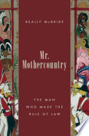 Mr. Mothercountry : the man who made the rule of law / Keally McBride.