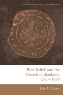 Poor relief and the Church in Scotland, 1560-1650 /