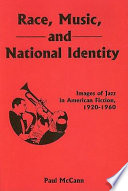 Race, music, and national identity : images of jazz in American fiction, 1920-1960 / Paul McCann.