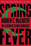 Spring fever : the illusion of Islamic democracy / Andrew C. McCarthy.