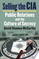 Selling the CIA : public relations and the culture of secrecy / David Shamus McCarthy.