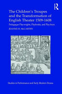 The children's troupes and the transformation of English theater, 1509-1608 : pedagogue playwrights, playbooks, and play-boys / Jeanne H. McCarthy.