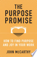 The purpose promise : how to find purpose and joy in your work / John McCarthy.