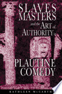 Slaves, masters, and the art of authority in Plautine comedy / Kathleen McCarthy.