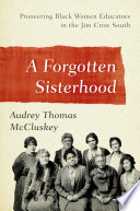 A forgotten sisterhood : pioneering black women educators and activists in the Jim Crow South / Audrey Thomas McCluskey.