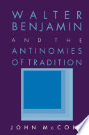 Walter Benjamin and the Antinomies of Tradition / John McCole.