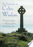 An Invitation to Celtic Wisdom : A Little Guide to Mystery, Spirit, and Compassion. /