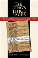 The king's three faces : the rise & fall of royal America, 1688-1776 / Brendan McConville.