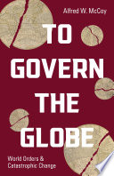 To govern the globe : world orders and catastrophic change / Alfred W. McCoy.