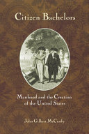 Citizen bachelors : manhood and the creation of the United States /