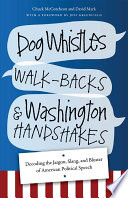 Dog whistles, walk-backs, and washington handshakes : decoding the jargon, slang, and bluster of American political speech / Chuck McCutcheon and David Mark ; foreword by Jeff Greenfield.