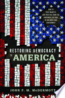 Restoring democracy to America : how to free markets and politics from the corporate culture of business and government / John F.M. McDermott.