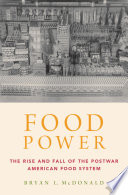 Food power : the rise and fall of the postwar American food system / Bryan L. McDonald.