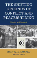 The shifting grounds of conflict and peacebuilding : stories and lessons / John W. McDonald with Noa Zanolli.