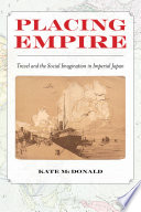 Placing empire : travel and the social imagination in imperial Japan / Kate McDonald.