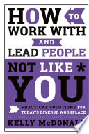 How to work with and lead people not like you : practical solutions for today's diverse workplace / Kelly McDonald.