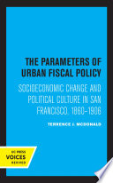 The Parameters of Urban Fiscal Policy Socioeconomic Change and Political Culture in San Francisco, 1860-1906.
