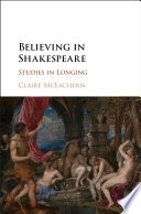 Believing in Shakespeare : studies in longing / Claire McEachern, University of California, Los Angeles.