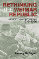 Rethinking the Weimar Republic : authority and authoritarianism, 1916-1936 / Anthony McElligott.