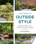 Field guide to outside style : design and plant your perfect outdoor space /