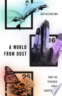 A world from dust : how the periodic table shaped life /