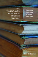 The transatlantic materials of American literature : publishing US writing in Britain, 1830-1860 / Katie McGettigan.