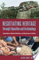 Negotiating heritage through education and archaeology : colonialism, national identity, and resistance in Belize /
