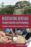 Negotiating heritage through education and archaeology : colonialism, national identity, and resistance in Belize / Alicia Ebbitt McGill ; foreword by Paul A. Shackel.