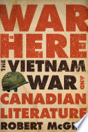 War is here : the Vietnam War and Canadian literature / Robert McGill.