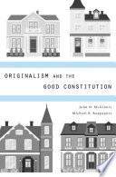 Originalism and the good constitution / John O. McGinnis, Michael B. Rappaport.
