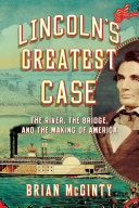 Lincoln's greatest case : the river, the bridge, and the making of America /