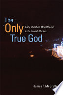 The only true God : early Christian monotheism in its Jewish context /