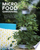 Micro food gardening : project plans and plants for growing fruits and veggies in tiny spaces / Jen McGuinness.