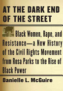 At the dark end of the street : black women, rape, and resistance : a new history of the civil rights movement from Rosa Parks to the rise of black power / Danielle L. McGuire.