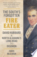 The South's forgotten fire-eater : David Hubbard and North Alabama's long road to disunion /