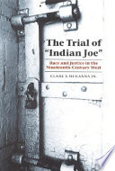 The trial of "Indian Joe" : race and justice in the nineteenth-century West / Clare V. McKanna, Jr.