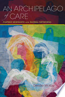 An archipelago of care : Filipino migrants and global networks / Deirdre McKay.