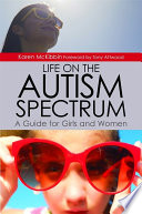 Life on the autism spectrum : a guide for girls and women /