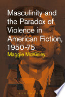 Masculinity and the paradox of violence in American fiction, 1950-1975 /