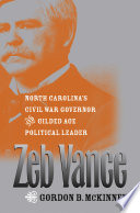 Zeb Vance : North Carolina's Civil War governor and Gilded Age political leader / Gordon B. McKinney.