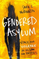 Gendered asylum : race and violence in U.S. law and politics / Sara L McKinnon.