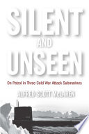 Silent and unseen : on patrol in three Cold War attack submarines /