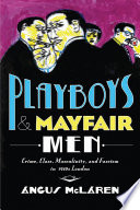 Playboys and Mayfair men : crime, class, masculinity, and fascism in 1930s London / Angus McLaren.